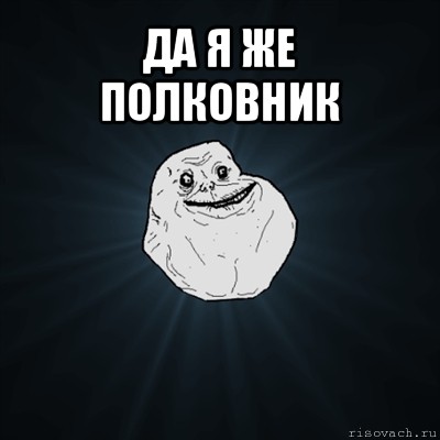 да я же полковник , Мем Forever Alone