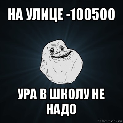 на улице -100500 ура в школу не надо, Мем Forever Alone