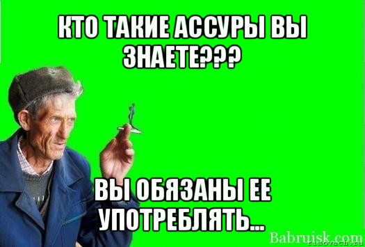 кто такие ассуры вы знаете??? вы обязаны ее употреблять...