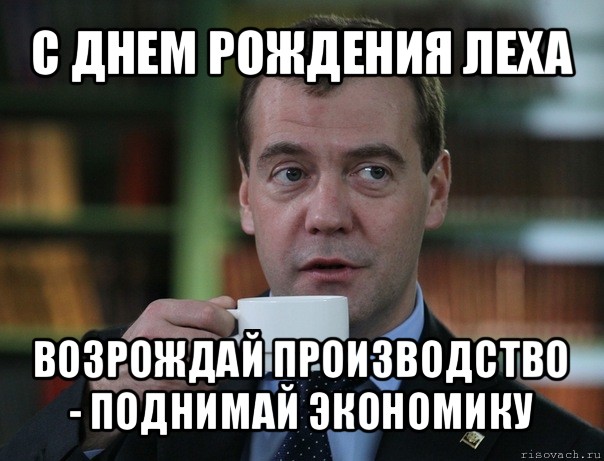 с днем рождения леха возрождай производство - поднимай экономику, Мем Медведев спок бро