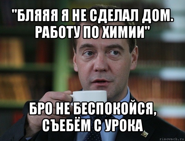 "бляяя я не сделал дом. работу по химии" бро не беспокойся, съебём с урока, Мем Медведев спок бро