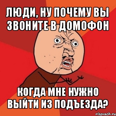 люди, ну почему вы звоните в домофон когда мне нужно выйти из подъезда?