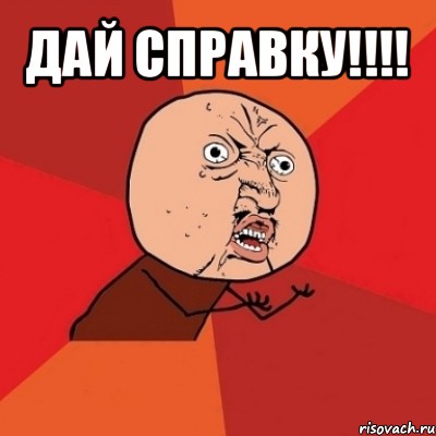 дай справку!!! 