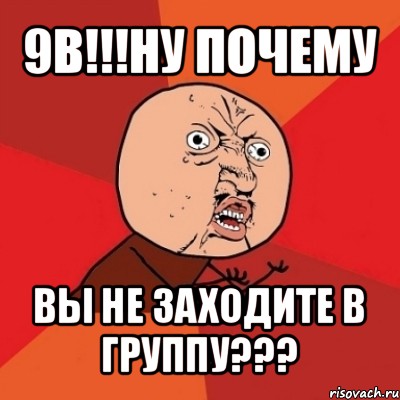 9в!!!ну почему вы не заходите в группу???, Мем Почему