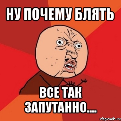 ну почему блять все так запутанно...., Мем Почему