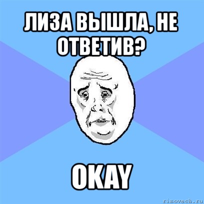 лиза вышла, не ответив? okay, Мем Okay face