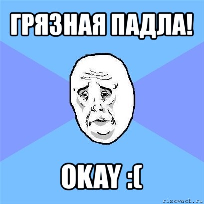 грязная падла! okay :(, Мем Okay face