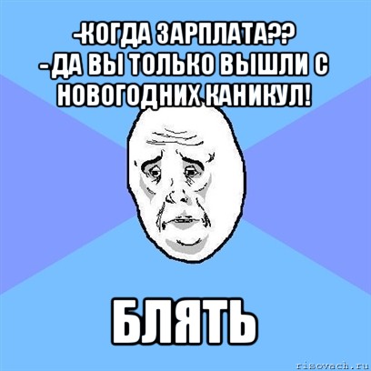 -когда зарплата??
- да вы только вышли с новогодних каникул! блять, Мем Okay face