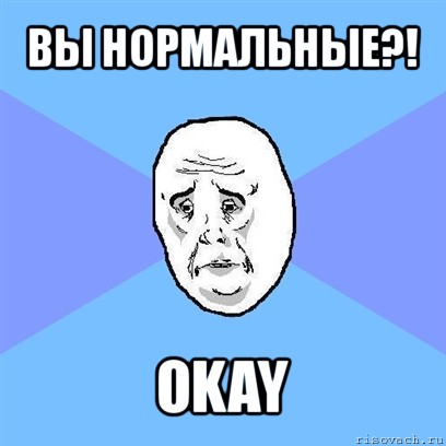 вы нормальные?! okay, Мем Okay face