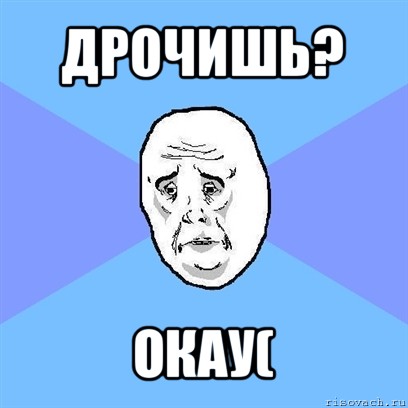 дрочишь? окау(, Мем Okay face