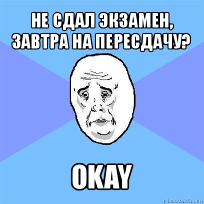 не сдал экзамен, завтра на пересдачу? okay, Мем Okay face