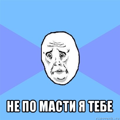  не по масти я тебе, Мем Okay face