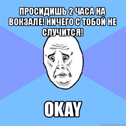 просидишь 2 часа на вокзале! ничего с тобой не случится! okay, Мем Okay face