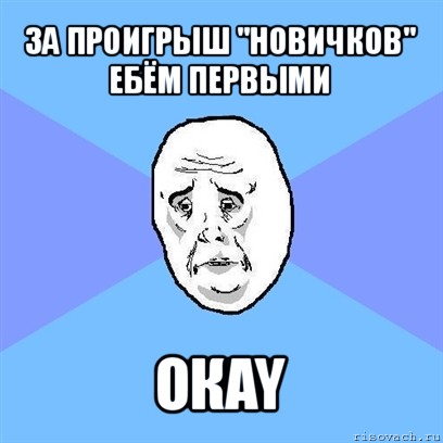 за проигрыш "новичков" ебём первыми окay, Мем Okay face