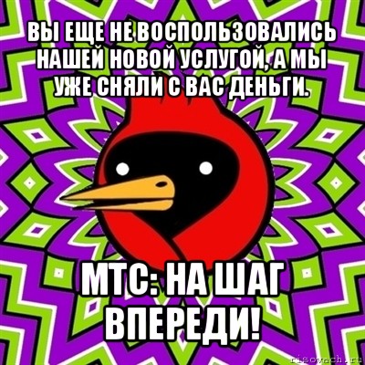 вы еще не воспользовались нашей новой услугой, а мы уже сняли с вас деньги. мтс: на шаг впереди!, Мем Омская птица