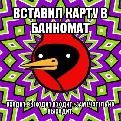 вставил карту в банкомат входит,выходит,входит...замечательно выходит., Мем Омская птица