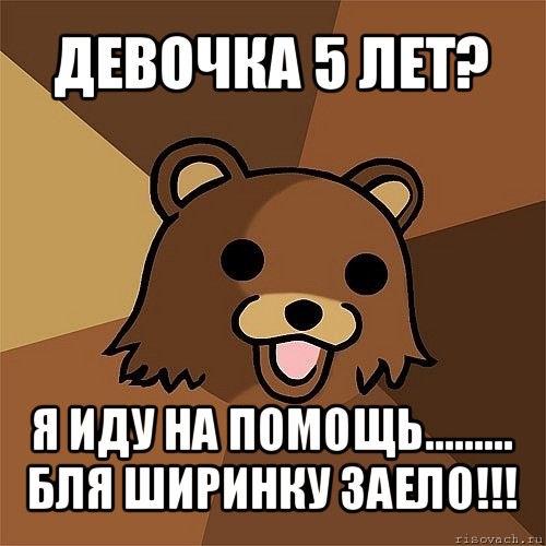 девочка 5 лет? я иду на помощь.........
бля ширинку заело!!!, Мем Педобир