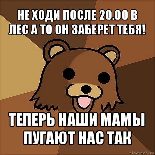 не ходи после 20.00 в лес а то он заберет тебя! теперь наши мамы пугают нас так, Мем Педобир