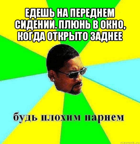 едешь на переднем сидении. плюнь в окно, когда открыто заднее , Мем Плохой парень