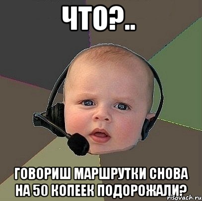 что?.. говориш маршрутки снова на 50 копеек подорожали?, Мем  Ребенок на связи