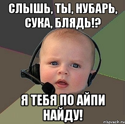 слышь, ты, нубарь, сука, блядь!? я тебя по айпи найду!, Мем  Ребенок на связи