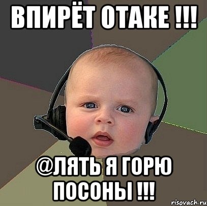 впирёт отаке !!! @лять я горю посоны !!!, Мем  Ребенок на связи