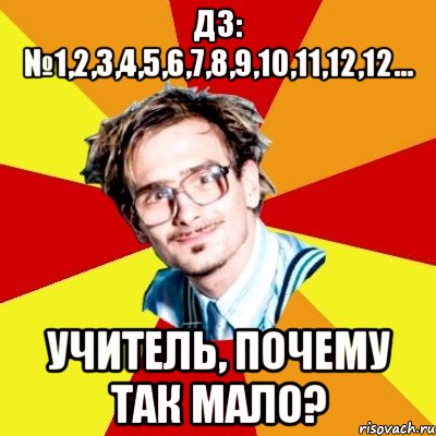 дз: №1,2,3,4,5,6,7,8,9,10,11,12,12... учитель, почему так мало?, Мем   Студент практикант