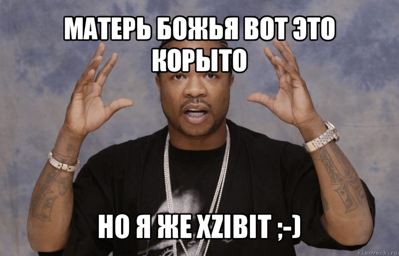 матерь божья вот это корыто но я же xzibit ;-), Мем Xzibit