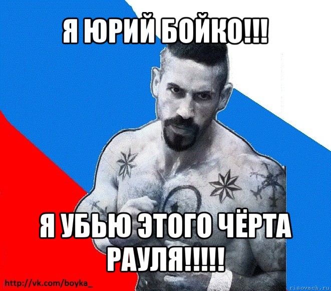 я юрий бойко!!! я убью этого чёрта рауля!!!