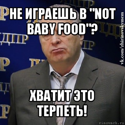 не играешь в "not baby food"? хватит это терпеть!, Мем Хватит это терпеть (Жириновский)