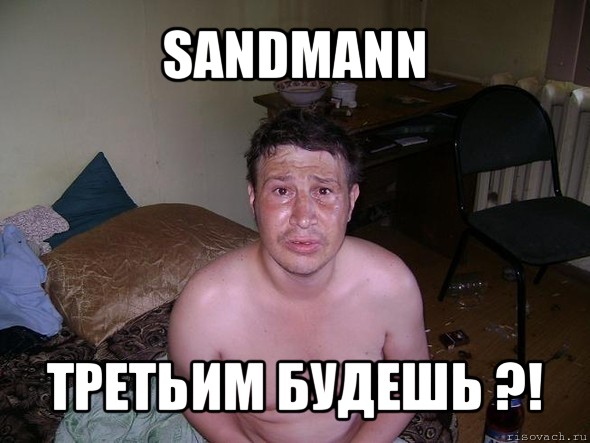 sandmann третьим будешь ?!