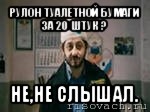 рулон туалетной бумаги за 20 штук ? не,не слышал., Мем бородач