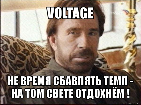 voltage не время сбавлять темп - на том свете отдохнём !