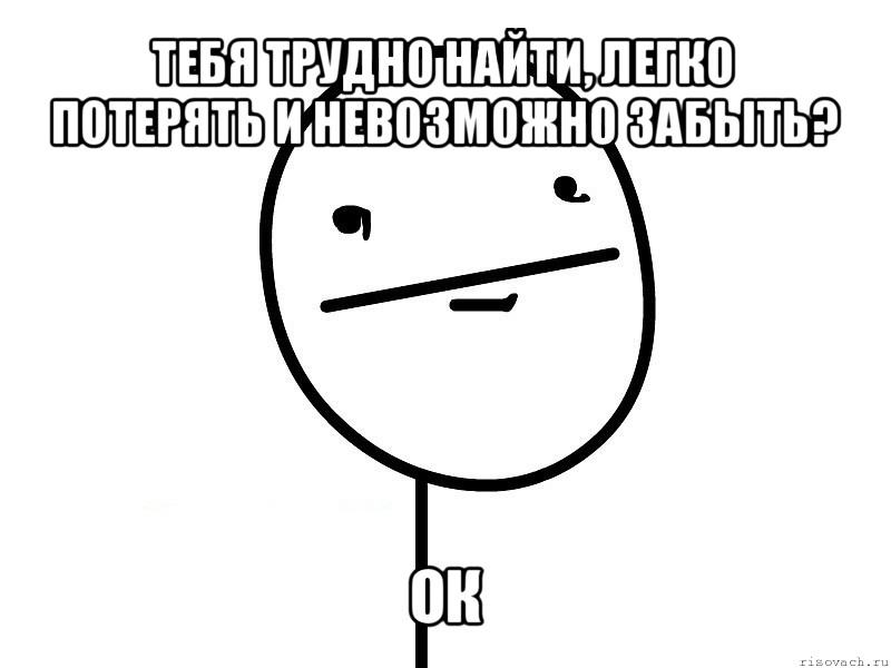 тебя трудно найти, легко потерять и невозможно забыть? ок, Мем Покерфэйс