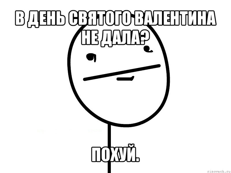 в день святого валентина не дала? похуй., Мем Покерфэйс