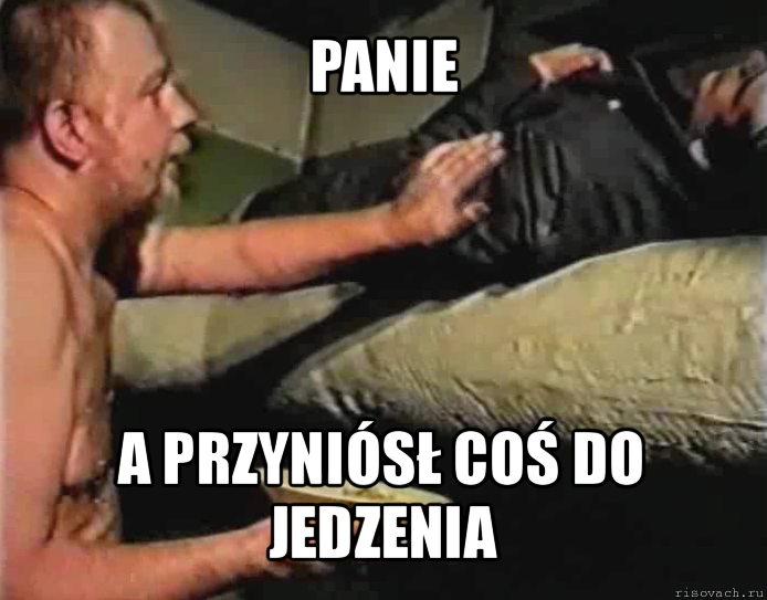 panie a przyniósł coś do jedzenia