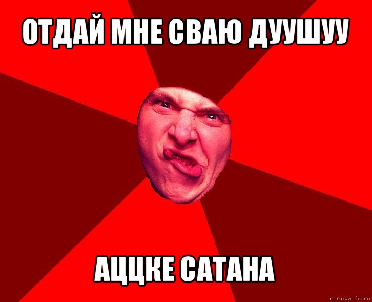 отдай мне сваю дуушуу аццке сатана