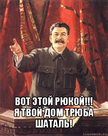  вот этой рюкой!!!
я твой дом трюба шаталь!, Мем  сталин цветной