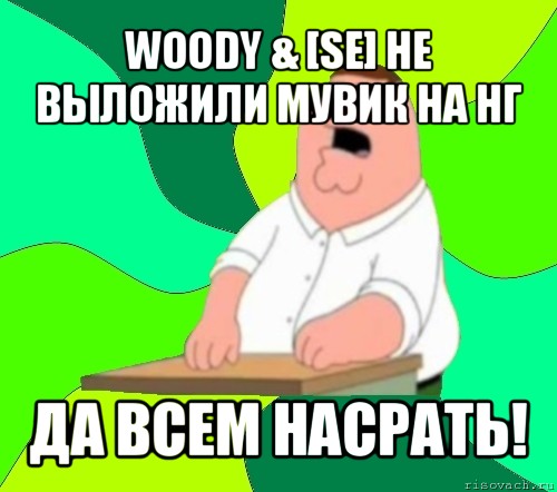 woody & [se] не выложили мувик на нг да всем насрать!, Мем  Да всем насрать (Гриффин)