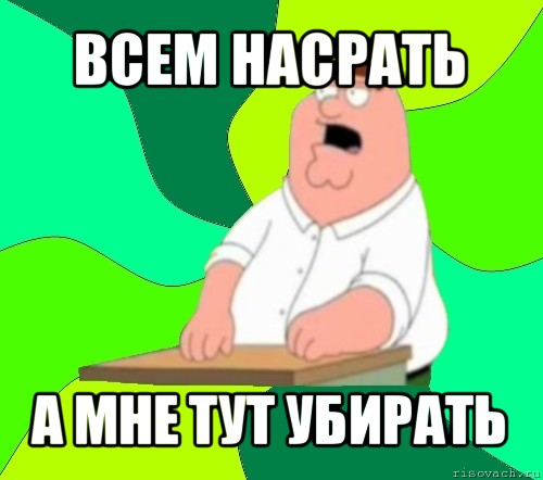 всем насрать а мне тут убирать