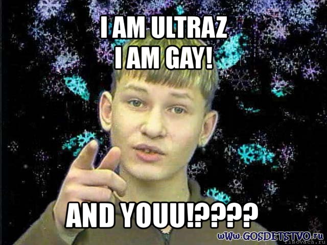 i am ultraz
i am gay! and youu!???