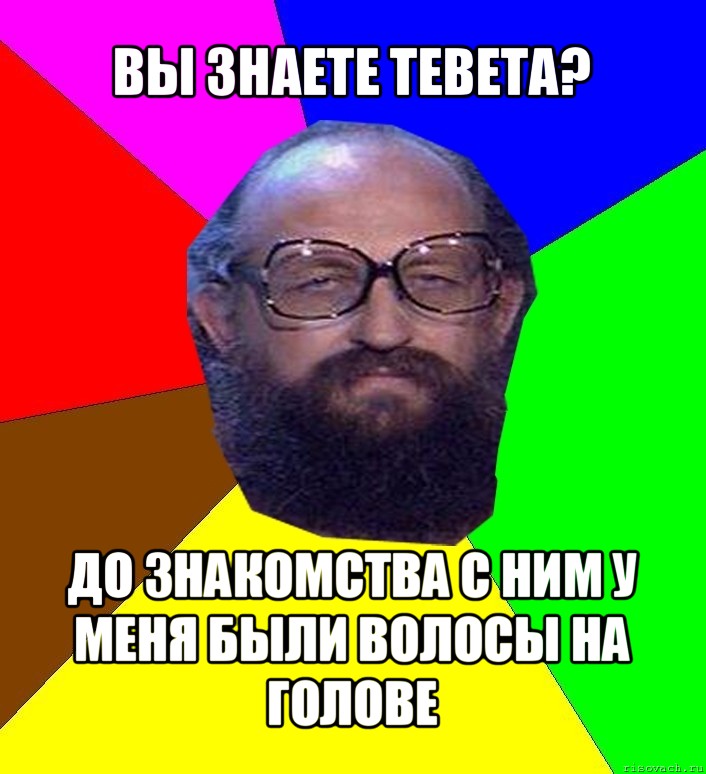 вы знаете тевета? до знакомства с ним у меня были волосы на голове, Мем Анатоле