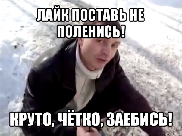 лайк поставь не поленись! круто, чётко, заебись!