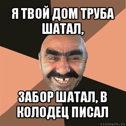 я твой дом труба шатал, забор шатал, в колодец писал, Мем Я твой дом труба шатал