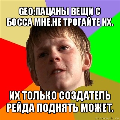 geo:пацаны вещи с босса мне,не трогайте их. их только создатель рейда поднять может., Мем Злой школьник