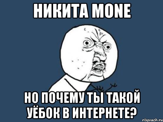 никита mone но почему ты такой уёбок в интернете?, Мем Ну почему