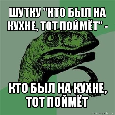 шутку "кто был на кухне, тот поймёт" - кто был на кухне, тот поймёт, Мем Филосораптор