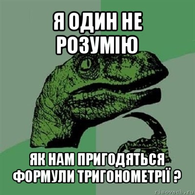 я один не розумію як нам пригодяться формули тригонометрії ?, Мем Филосораптор