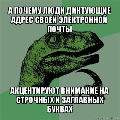 а почему люди диктующие адрес своей электронной почты акцентируют внимание на строчных и заглавных буквах, Мем Филосораптор