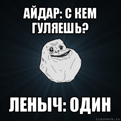 айдар: с кем гуляешь? леныч: один, Мем Forever Alone